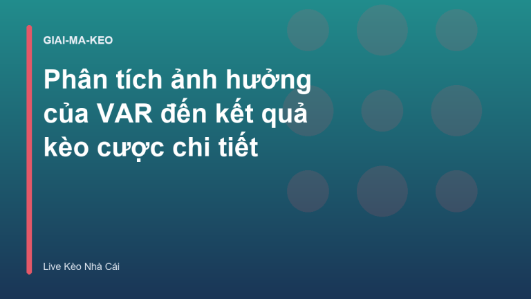 Phân tích ảnh hưởng của VAR đến kết quả kèo cược chi tiết