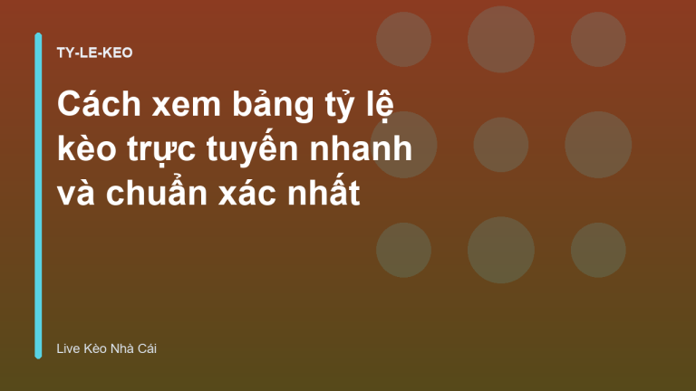 Cách xem bảng tỷ lệ kèo trực tuyến nhanh và chuẩn xác nhất