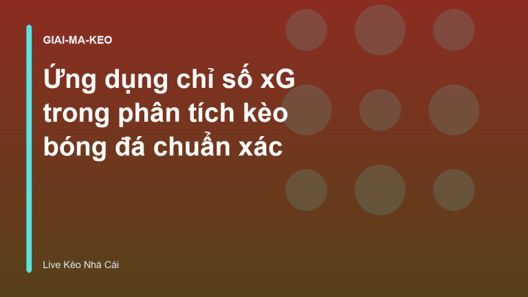Ứng dụng chỉ số xG trong phân tích kèo bóng đá chuẩn xác